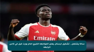 ساكا يشتعل.. تشكيل أرسنال يعلن المواجهة الكبرى أمام بورت فيل في كأس الرابطة